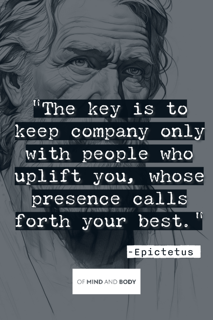 Stoic Quotes on Personal Growth - The key is to keep company only with people who uplift you, whose presence calls forth your best