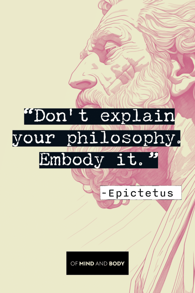 Stoic Quotes on Self Improvement - Don't explain your philosophy. Embody it.