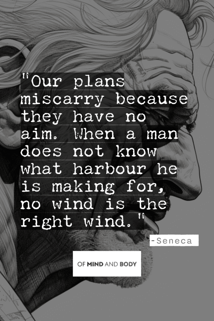 Stoic Quotes on Purpose : Our plans miscarry because they have no aim. When a man does not know what harbour he is making for, no wind is the right wind.