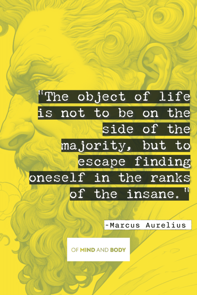 Stoic Quotes on Purpose : The object of life is not to be on the side of the majority, but to escape finding oneself in the ranks of the insane.
