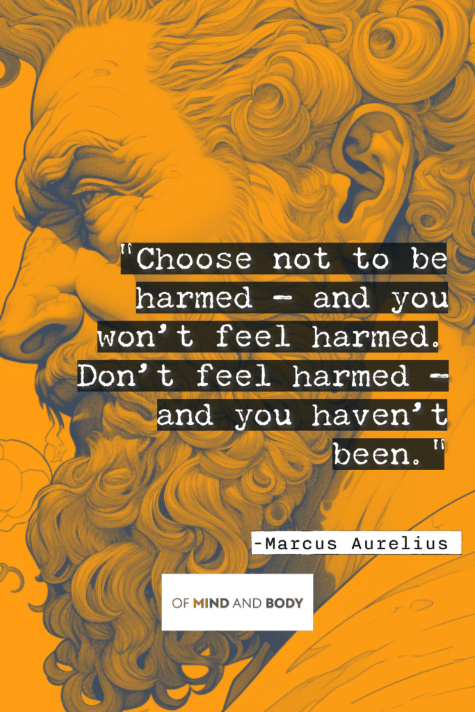 Stoic Quotes on Resilience Choose not to be harmed — and you won’t feel harmed. Don’t feel harmed — and you haven’t been.